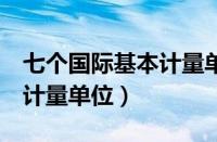 七个国际基本计量单位是哪些（7个国际基本计量单位）