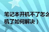 笔记本开机不了怎么回事（笔记本电脑开不了机了如何解决）