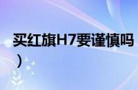 买红旗H7要谨慎吗（开红旗H7一般是什么人）