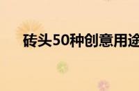 砖头50种创意用途（砖头的50种用法）