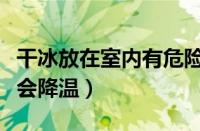 干冰放在室内有危险吗（干冰放在房间里会不会降温）