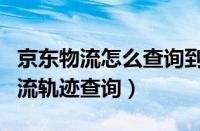 京东物流怎么查询到哪里了（怎么进行京东物流轨迹查询）