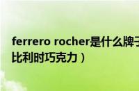 ferrero rocher是什么牌子的巧克力（DUCDO是什么牌子比利时巧克力）