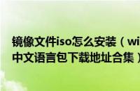 镜像文件iso怎么安装（windows7镜像文件iso稳定版系统中文语言包下载地址合集）