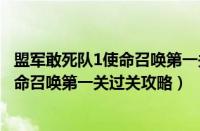 盟军敢死队1使命召唤第一关为什么过不去（盟军敢死队1使命召唤第一关过关攻略）