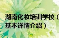 湖南化妆培训学校（关于湖南化妆培训学校的基本详情介绍）