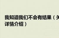 我知道我们不会有结果（关于我知道我们不会有结果的基本详情介绍）