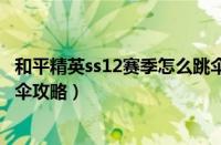 和平精英ss12赛季怎么跳伞最快（和平精英ss12赛季快速跳伞攻略）