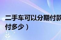 二手车可以分期付款么（买二手车怎么分期首付多少）