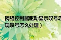 网络控制器驱动显示叹号怎么办（我的电脑以太网控制器出现叹号怎么处理）