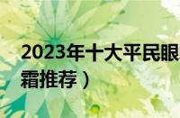 2023年十大平民眼霜排名榜（平价好用的眼霜推荐）