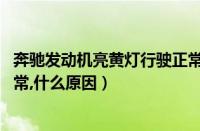 奔驰发动机亮黄灯行驶正常什么原因（发动机亮黄灯,行驶正常,什么原因）