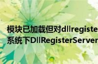 模块已加载但对dllregisterserver的调用失败（windows7系统下DllRegisterServer调用失败如何解决）