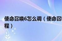 使命召唤6怎么调（使命召唤6窗口化全屏切换运行的操作教程）