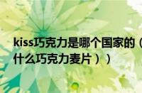 kiss巧克力是哪个国家的（kisses是什么巧克力（kisses是什么巧克力麦片））