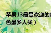 苹果13最受欢迎的颜色排名（苹果13什么颜色最多人买）