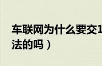 车联网为什么要交1431元（车联网项目是合法的吗）