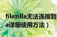 filezilla无法连接到服务器怎么回事（FileZilla详细使用方法）