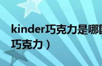 kinder巧克力是哪国的（Kinder是什么牌子巧克力）