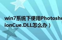 win7系统下使用Photoshop（CS提示找不到指定模块VersionCue.DLL怎么办）