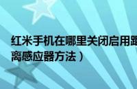 红米手机在哪里关闭启用距离感应器（红米手机关闭启用距离感应器方法）