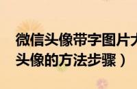 微信头像带字图片大全（微信中弄2020带字头像的方法步骤）