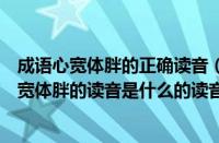 成语心宽体胖的正确读音（心宽体胖的读音是什么意思（心宽体胖的读音是什么的读音））