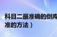 科目二最准确的倒库点（科目二倒库最简单又准的方法）