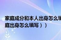 家庭成分和本人出身怎么填（本人成分怎么填写才正确（家庭出身怎么填写））