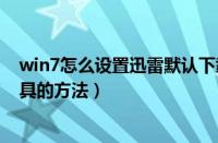 win7怎么设置迅雷默认下载（win7设置迅雷为默认下载工具的方法）