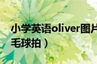 小学英语oliver图片（OLIVER是什么牌子羽毛球拍）