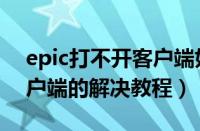 epic打不开客户端如何解决（epic打不开客户端的解决教程）