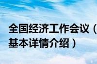 全国经济工作会议（关于全国经济工作会议的基本详情介绍）