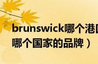 brunswick哪个港口（宾士域Brunswick是哪个国家的品牌）