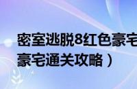 密室逃脱8红色豪宅怎么过（密室逃脱8红色豪宅通关攻略）