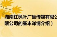 湖南红枫叶广告传媒有限公司（关于湖南红枫叶广告传媒有限公司的基本详情介绍）