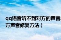 qq语音听不到对方的声音怎么办（电脑qq语音我听不到对方声音修复方法）