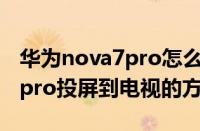 华为nova7pro怎么投屏到电视（华为nova7pro投屏到电视的方法）