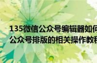 135微信公众号编辑器如何使用（135微信编辑器进行微信公众号排版的相关操作教程）