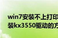 win7安装不上打印机驱动（Win7系统下安装kx3550驱动的方法）