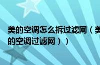 美的空调怎么拆过滤网（美的空调过滤网怎么拆下来洗（美的空调过滤网））