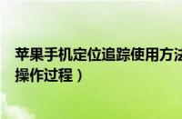 苹果手机定位追踪使用方法（在苹果手机里进行追踪定位的操作过程）