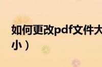 如何更改pdf文件大小（怎么调整pdf文件大小）