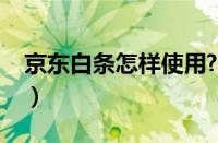 京东白条怎样使用?（京东白条使用方法教程）