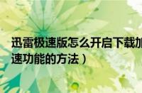 迅雷极速版怎么开启下载加速功能（迅雷极速版开启下载加速功能的方法）