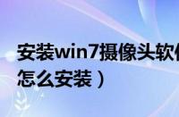 安装win7摄像头软件教程（win7摄像头插件怎么安装）