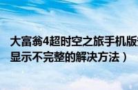 大富翁4超时空之旅手机版安卓版（大富翁4超时空之旅画面显示不完整的解决方法）