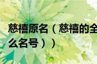 慈禧原名（慈禧的全称叫什么名字（慈禧是什么名号））