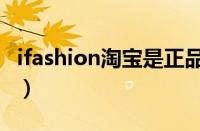 ifashion淘宝是正品吗（淘宝ifashion靠谱吗）