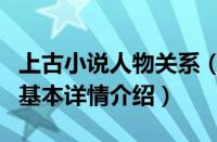 上古小说人物关系（关于上古小说人物关系的基本详情介绍）